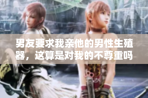 男友要求我亲他的男性生殖器，这算是对我的不尊重吗？
