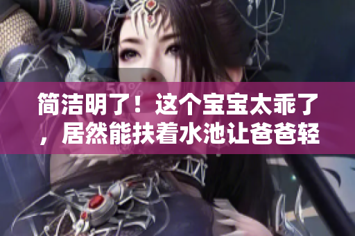 简洁明了！这个宝宝太乖了，居然能扶着水池让爸爸轻松洗头