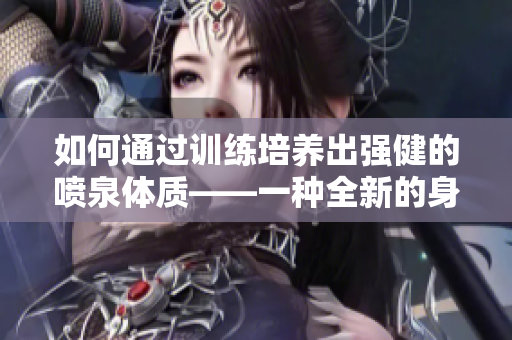 如何通过训练培养出强健的喷泉体质——一种全新的身体状态？