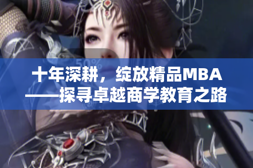 十年深耕，绽放精品MBA——探寻卓越商学教育之路