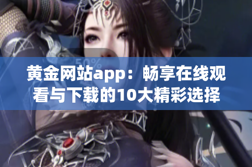 黄金网站app：畅享在线观看与下载的10大精彩选择