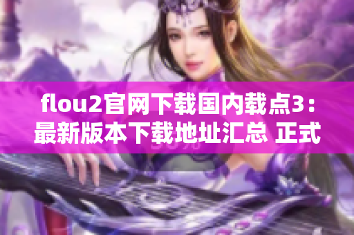 flou2官网下载国内载点3：最新版本下载地址汇总 正式发布