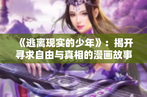 《逃离现实的少年》：揭开寻求自由与真相的漫画故事