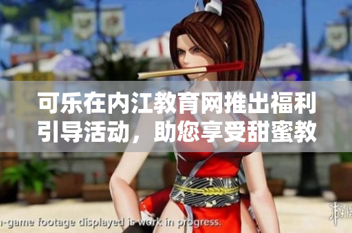 可乐在内江教育网推出福利引导活动，助您享受甜蜜教育盛宴