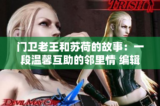 门卫老王和苏荷的故事：一段温馨互助的邻里情 编辑