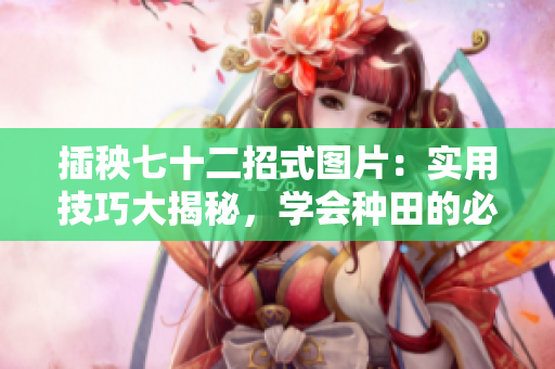 插秧七十二招式图片：实用技巧大揭秘，学会种田的必杀技!