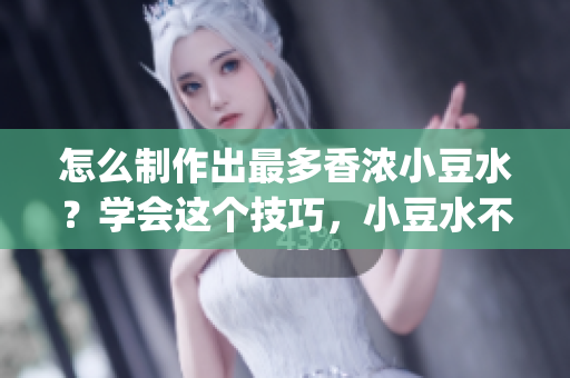 怎么制作出最多香浓小豆水？学会这个技巧，小豆水不再单调！(1)