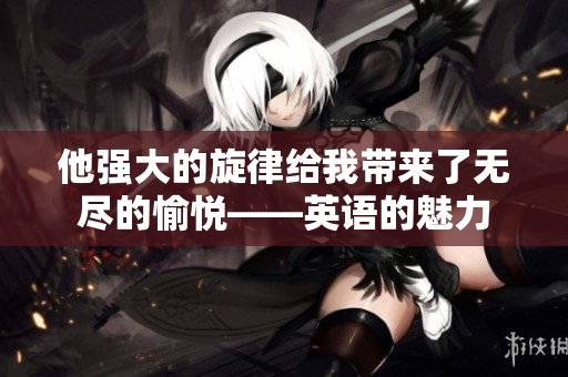 他强大的旋律给我带来了无尽的愉悦——英语的魅力