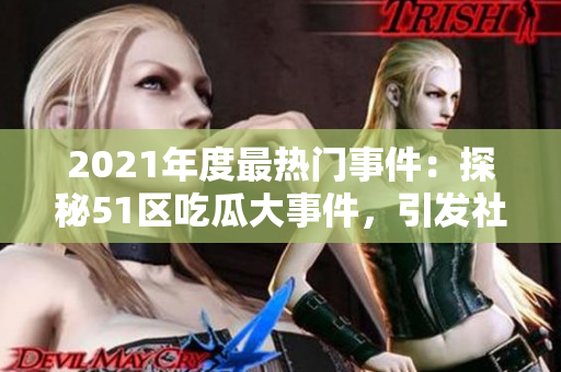 2021年度最热门事件：探秘51区吃瓜大事件，引发社会关注