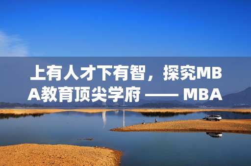 上有人才下有智，探究MBA教育顶尖学府 —— MBA智库百科(1)