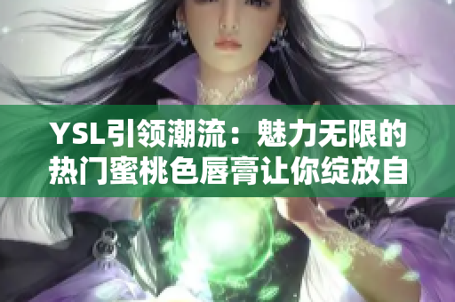 YSL引领潮流：魅力无限的热门蜜桃色唇膏让你绽放自信。