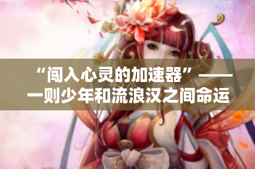 “闯入心灵的加速器”——一则少年和流浪汉之间命运交错的故事
