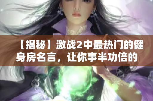 【揭秘】激战2中最热门的健身房名言，让你事半功倍的秘诀揭晓！