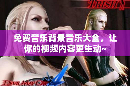 免费音乐背景音乐大全，让你的视频内容更生动~