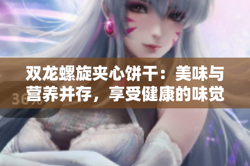 双龙螺旋夹心饼干：美味与营养并存，享受健康的味觉之旅！