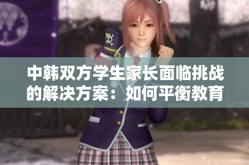 中韩双方学生家长面临挑战的解决方案：如何平衡教育和文化差异