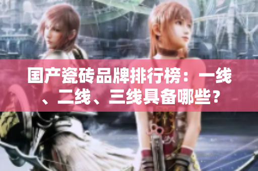 国产瓷砖品牌排行榜：一线、二线、三线具备哪些？