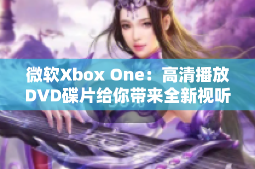 微软Xbox One：高清播放DVD碟片给你带来全新视听体验