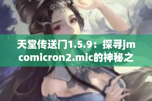 天堂传送门1.5.9：探寻jmcomicron2.mic的神秘之旅