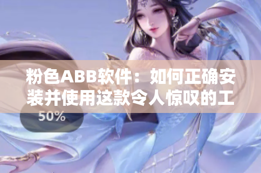 粉色ABB软件：如何正确安装并使用这款令人惊叹的工具