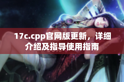 17c.cpp官网版更新，详细介绍及指导使用指南