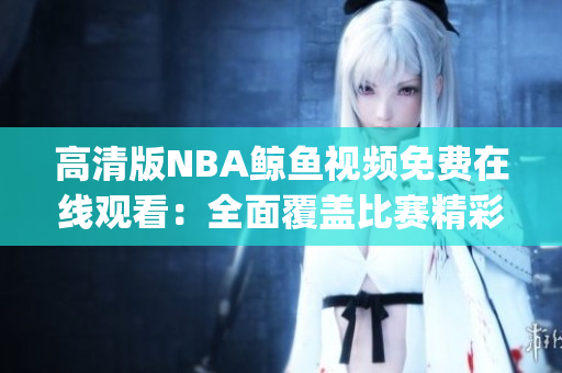 高清版NBA鲸鱼视频免费在线观看：全面覆盖比赛精彩瞬间(1)
