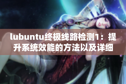 lubuntu终极线路检测1：提升系统效能的方法以及详细操作指南