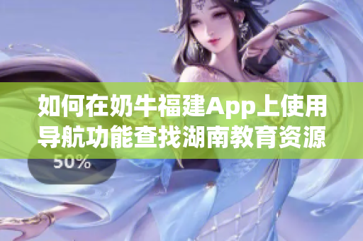 如何在奶牛福建App上使用导航功能查找湖南教育资源