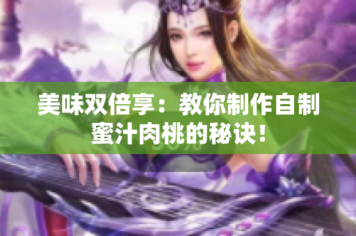 美味双倍享：教你制作自制蜜汁肉桃的秘诀！