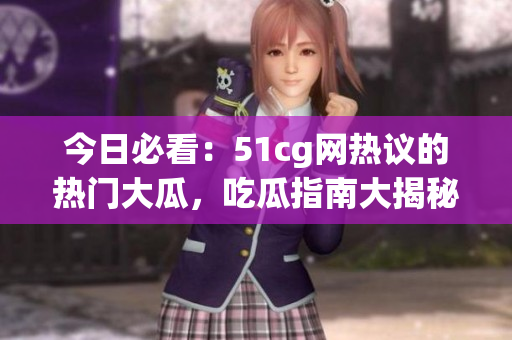 今日必看：51cg网热议的热门大瓜，吃瓜指南大揭秘