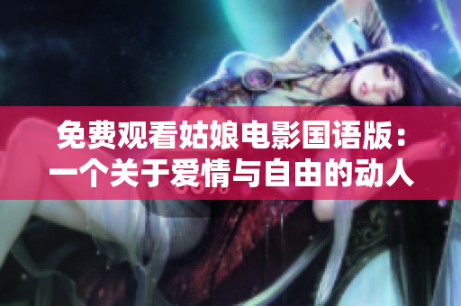 免费观看姑娘电影国语版：一个关于爱情与自由的动人故事