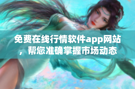 免费在线行情软件app网站，帮您准确掌握市场动态