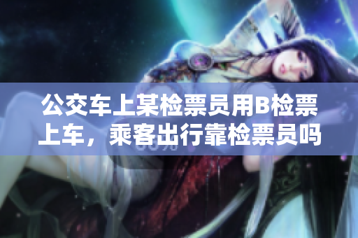 公交车上某检票员用B检票上车，乘客出行靠检票员吗