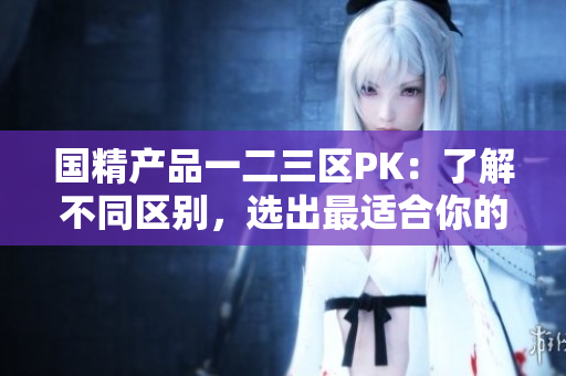 国精产品一二三区PK：了解不同区别，选出最适合你的经济发展策略
