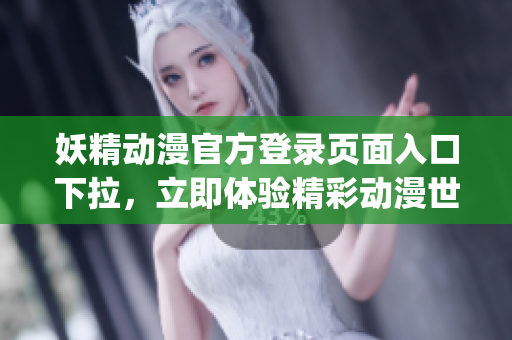 妖精动漫官方登录页面入口下拉，立即体验精彩动漫世界(1)