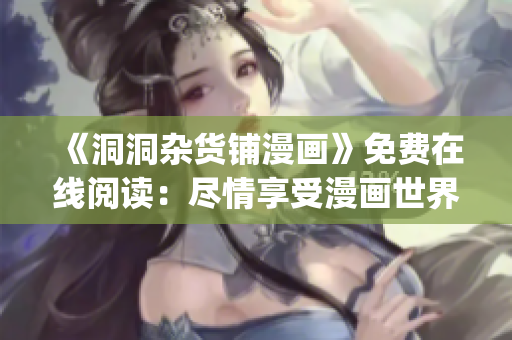 《洞洞杂货铺漫画》免费在线阅读：尽情享受漫画世界的精彩故事(1)