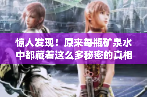 惊人发现！原来每瓶矿泉水中都藏着这么多秘密的真相！(1)