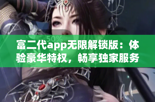 富二代app无限解锁版：体验豪华特权，畅享独家服务