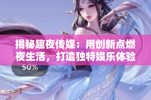 揭秘趣夜传媒：用创新点燃夜生活，打造独特娱乐体验！