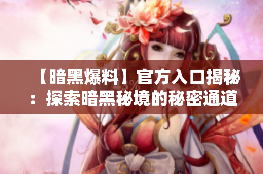 【暗黑爆料】官方入口揭秘：探索暗黑秘境的秘密通道