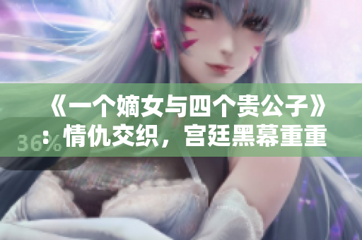 《一个嫡女与四个贵公子》：情仇交织，宫廷黑幕重重！