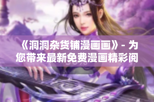 《洞洞杂货铺漫画画》- 为您带来最新免费漫画精彩阅读!