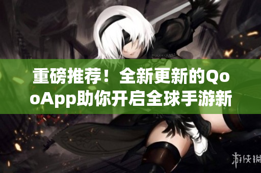 重磅推荐！全新更新的QooApp助你开启全球手游新世界