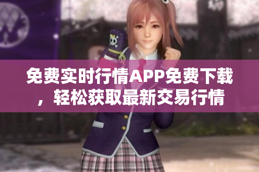 免费实时行情APP免费下载，轻松获取最新交易行情