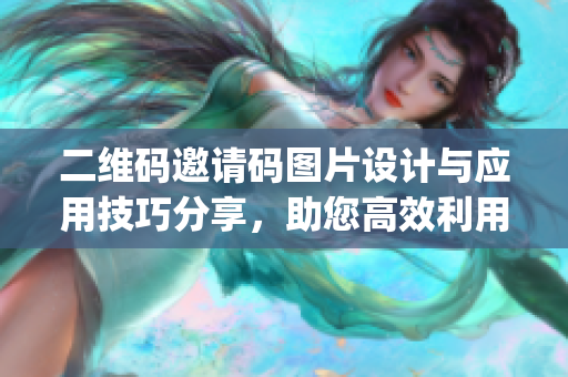 二维码邀请码图片设计与应用技巧分享，助您高效利用hlw平台资源(1)
