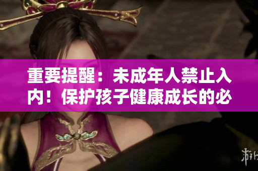 重要提醒：未成年人禁止入内！保护孩子健康成长的必要措施