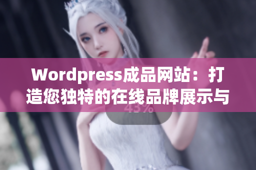 Wordpress成品网站：打造您独特的在线品牌展示与商务平台