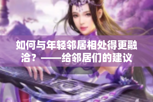 如何与年轻邻居相处得更融洽？——给邻居们的建议
