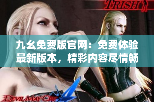 九幺免费版官网：免费体验最新版本，精彩内容尽情畅享(1)