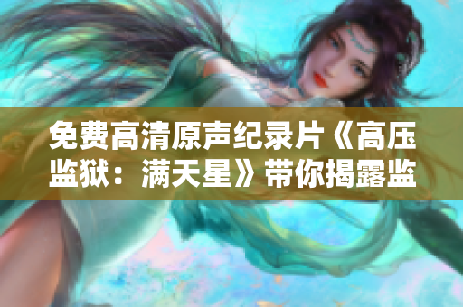 免费高清原声纪录片《高压监狱：满天星》带你揭露监狱内部的真相